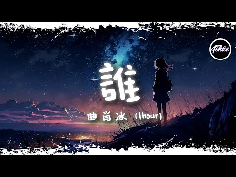 曲肖冰 - 誰【一小時版本】「在你眼中我是誰，你想我代替誰」【動態歌詞】♪