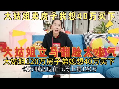 大姑姐120万房子要卖，弟媳妇想40万买下，大姑姐翻脸，太小气