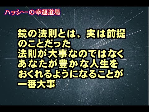 鏡の法則とは、実は前提のことであった。引寄せの法則、根本はどれも同じ、要はあなたが引き寄せで豊かな人生を送ることが一番大切