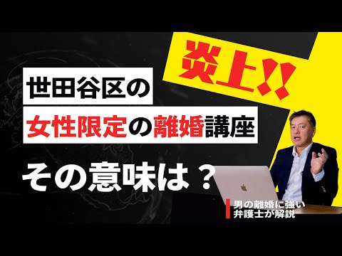 【炎上!!】世田谷区の女性限定の離婚講座が炎上した意味は？男の離婚に詳しい弁護士が解説