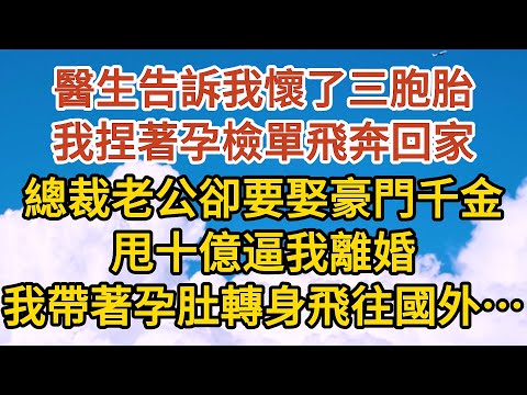 《一胎三寶》第01集：醫生告訴我懷了三胞胎，我捏著孕檢單飛奔回家，總裁老公卻要娶豪門千金，甩十億逼我離婚，我帶著孕肚轉身飛往國外…#恋爱 #婚姻 #情感故事 #爱情  #家庭 #故事#小说#霸总