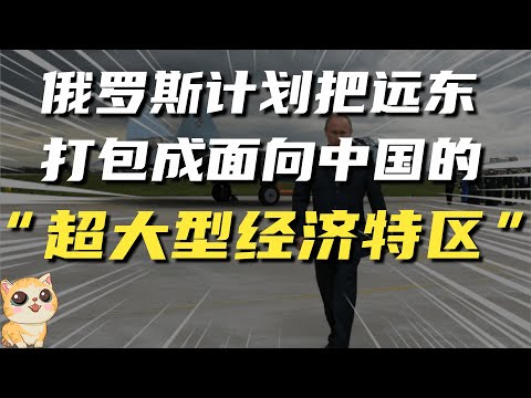 普京悟道了！俄罗斯把远东打包成一个，面向中国的“超大型经济特区”，意欲何为？