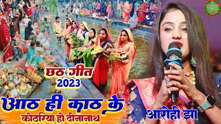 #chhath_geet_2023|| आठ ही काठ के कोठरिया हो दीनानाथ||aath hi kath ke kothriya ho dinanath Aarohi jha