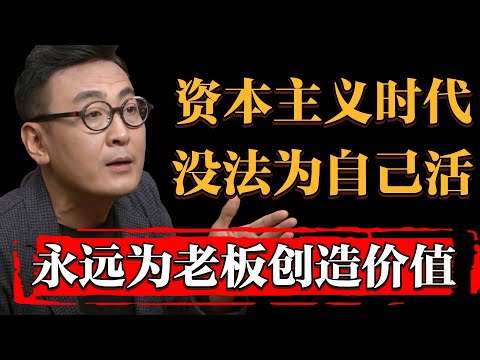 你努力工作爲老总創造價值，老总努力工作享受他人提供的價值，資本主義時代如何能爲自己而活#中国 #纪实 #时间 #窦文涛 #马未都  #圆桌派 #观复嘟嘟 #历史 #文化 #聊天