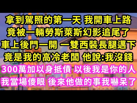 拿到駕照第一天開車上路,竟被輛勞斯萊斯追尾,車上後門一開 一雙西裝長腿邁下,竟是我的高冷老闆 他說:300萬加以身抵債以後我是你的,我當場傻眼 後來他做的事我嚇呆了#甜寵#灰姑娘#霸道總裁#愛情#婚姻