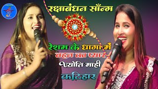 रक्षाबंधन सॉन्ग | रेशम के धागा में बहन का प्यार | ज्योति माही कटिहार स्टेज | rakshabandhan New video