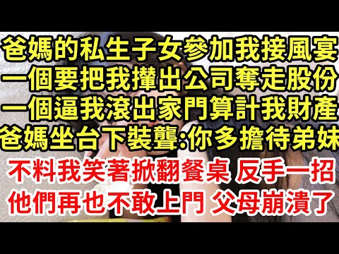 爸媽的私生子女參加我接風,一個要把我攆出公司奪走股份,一個逼我滾出家門算計我財產,爸媽坐台下裝聾:你多擔待弟妹,不料我笑著掀翻餐桌 反手一招他們再也不敢上門 父母崩潰了#為人處世#養老#中年#情感故事