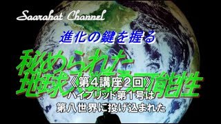 ■サアラチャンネル/【第４講座-２回】ハイブリッド第１号は、第八世界に投げ込まれた《進化の鍵を握る秘められた地球人類の可能性》