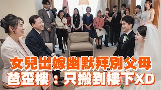 女兒出嫁幽默拜別父母　爸歪樓：只搬到樓下🤣｜搞笑｜結婚｜新人