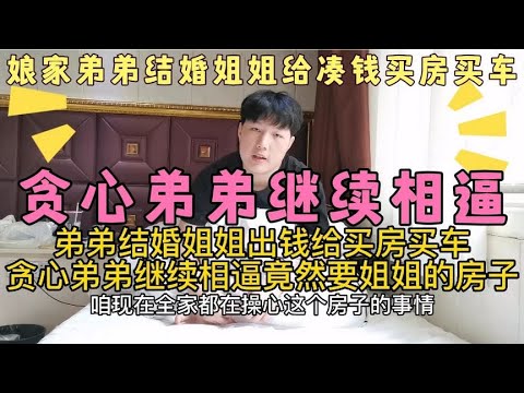 娘家弟弟结婚，姐姐给买车买房，贪心弟弟竟继续相逼，要姐姐房子