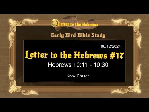 Part 17 – Hebrews 10:11 – 10:30 – Early Bird Bible Study – 06/12/24