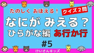 【なにがみえる？ひらがな編   あ行 か行＃5】クイズ２問  あ行  か行 ひらがなをおぼえる。初めて学ぶひらがな。ひらがなを勉強。【幼児・子供向け 知育動画】