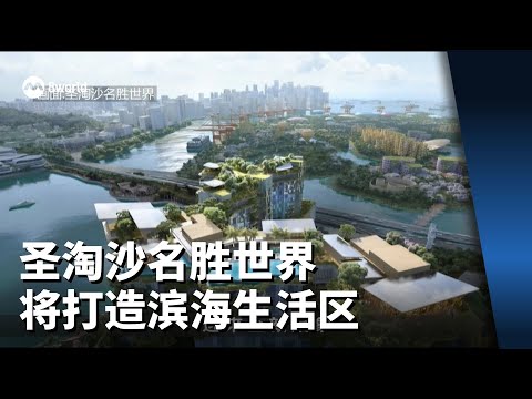 圣淘沙名胜世界将打造滨海生活区 料2030年前完工