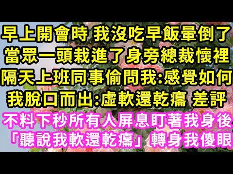 早上開會時 我沒吃早飯暈倒了,當眾一頭栽進了身旁總裁懷裡,隔天上班同事偷問我:感覺如何,我脫口而出:虛軟還乾癟 差評,不料下秒所有人屏息盯著我身後「聽說我軟還乾癟」轉身我傻眼#甜寵#灰姑娘#霸道總裁