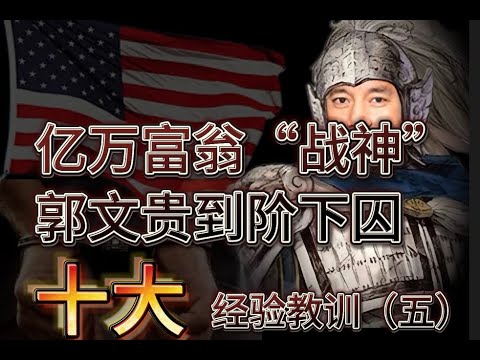 亿万富翁“战神”郭文贵到阶下囚的十大经验教训（五）