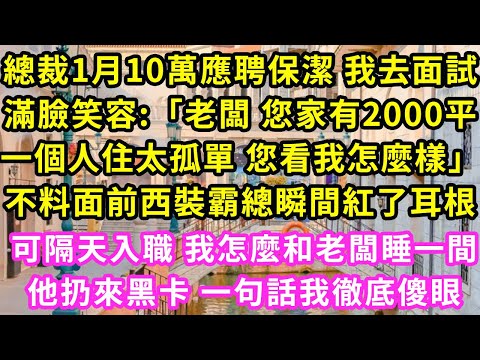 總裁10萬招保潔 我去面試,滿臉笑:「老闆您家2000平一個人住太孤單 您看我怎麼樣」不料面前霸總瞬間紅了耳根,說道:「那我同意你做我老婆」我呆住了 隔天推開門我徹底傻眼#灰姑娘#霸道總裁#愛情#婚姻