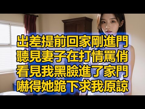 出差提前回家剛進門，聽見妻子在打情罵俏，看見我黑臉進了家門，嚇得她跪下求我原諒