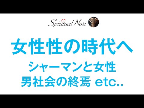 女性性の時代へ☆2千年間続いた男社会の終焉〜なぜ巫女は女なのか？〜シャーマンと女性etc..