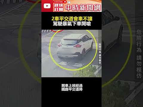 玩命！2車平交道會車不讓　駕駛暴氣下車開嗆  @ChinaTimes #shorts #平交道 #吵架 #行車糾紛