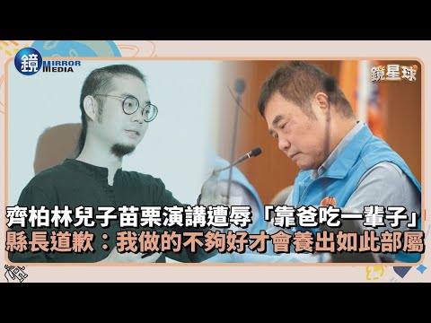 齊柏林兒子苗栗演講遭辱「靠爸吃一輩子」　縣長道歉：我做的不夠好才會養出如此部屬｜鏡週刊Ｘ鏡新聞