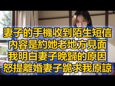 妻子的手機收到陌生短信，內容是約她老地方見面，我明白妻子晚歸的原因，怒提離婚妻子跪求我原諒