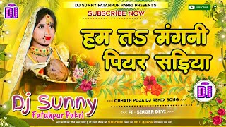 Hum Ta Mangni Piyar Sadiya || Chhath Puja Dj Remix Song Hard Dholki Mix || Dj Sunny Fatahpur Pakri