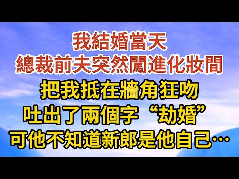 【完結】我結婚當天，總裁前夫突然闖進化妝間，把我抵在牆角狂吻，吐出了兩個字“劫婚”，可他不知道新郎是他自己……#戀愛#婚姻#情感 #愛情#甜寵#故事#小說#霸總