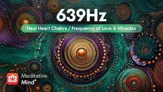 639Hz | HEART Chakra Healing | Manifest Love, Miracles, & Harmony | Meditative Music