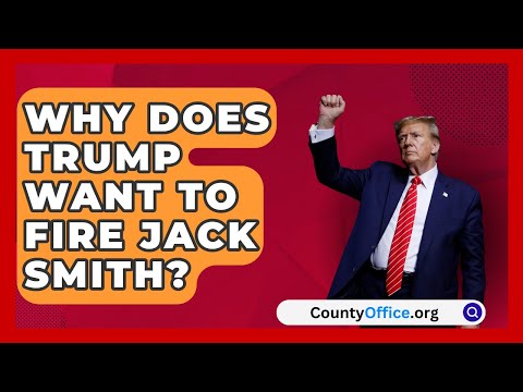 Why Does Trump Want to Fire Jack Smith? | CountyOffice.org