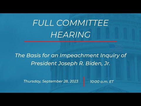 Full Committee Hearing: The Basis for an Impeachment Inquiry of President Joseph R. Biden, Jr.