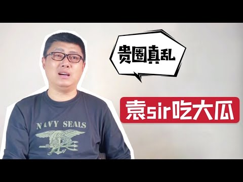 贵圈真乱，袁sir吃大瓜，爽言爽行惊呆网友