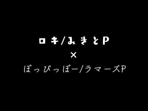 ロキ/みきとP×ぽっぴっぽー/ラマーズP合わせてみた。