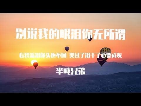 半吨兄弟 - 别说我的眼泪你无所谓 （原唱：东来东往）【動態歌詞】「愛給了你 我不後悔 只希望你給我一次機會 讓我去追 讓我去飛 畢竟愛過的心需要安慰 需要你安慰」♪Lyrics Video♪