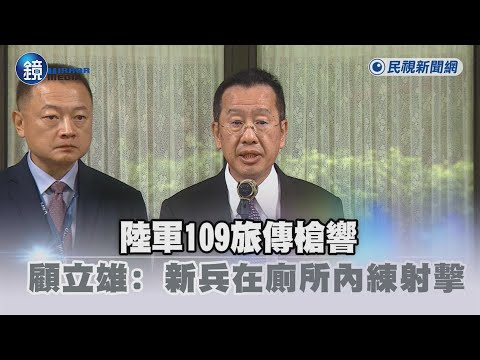 陸軍109旅傳槍響　顧立雄：新兵撿到訓練用空包彈在廁所內射擊｜鏡週刊X民視新聞網