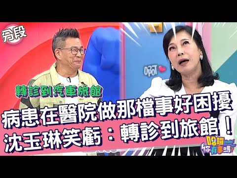 病患在醫院做那檔事好困擾！沈玉琳笑虧：轉診到汽車旅館！阿娥姐 沈玉琳︱Part4/4 EP203👋20241113︱哈囉 你有事嗎