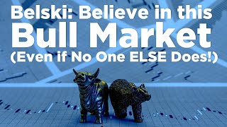 BMO’s Belski: Why You Should Believe in this Bull Market (Even if No One ELSE Does!)