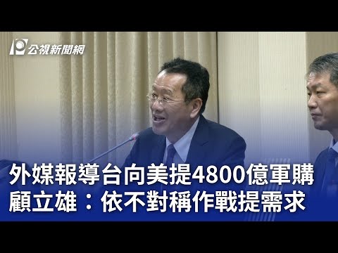 外媒報導台向美提4800億軍購 顧立雄：依不對稱作戰提需求｜20241113 公視晚間新聞