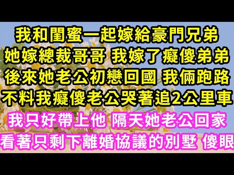 我和閨蜜一起嫁給豪門兄弟,她嫁總裁哥哥 我嫁了癡傻弟弟,後來她老公初戀回國 我倆跑路,不料我癡傻老公哭著追2公里車,我只好帶上他 隔天她老公回家,看著只剩下離婚協議的別墅 傻眼#甜寵#灰姑娘#霸道總裁