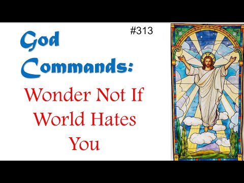 313 - God Commands - Wonder Not If World Hates You