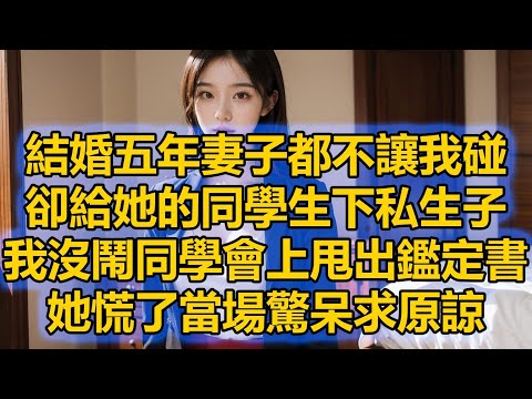 結婚五年妻子都不讓我碰，卻給她的同學生下私生子，我沒鬧同學會上甩出鑑定書，她慌了當場驚呆求原諒