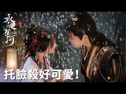 「永夜星河」托臉殺好甜！泡泡特效助攻慕聲對妙妙好感度爆表！ | WeTV