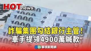 詐騙集團勾結銀行主管！車手提領4900萬贓款｜華視新聞 20240910