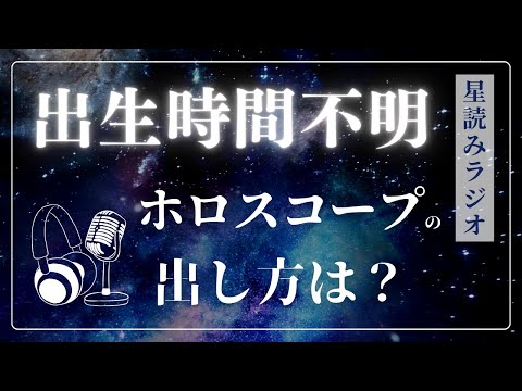 生まれた時間がわからないときの、ホロスコープの出し方は？【星読みラジオ】