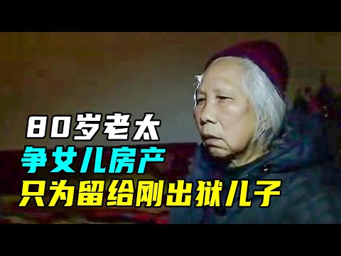 八旬老太和女儿争房产，只为送给刚出狱儿子？