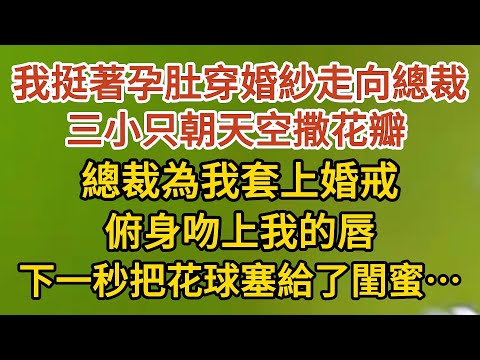 大結局【下】《藏起孕肚出逃》第30集：我挺著孕肚穿上婚紗走向總裁，三小只朝天空撒花瓣 ，總裁為我套上婚戒，俯身吻上我的唇，下一秒把花球塞給了閨蜜……#戀愛#婚姻#情感 #愛情#甜寵#故事#小說#霸總