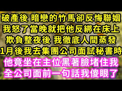 破產後 暗戀的竹馬卻反悔聯姻，我怒了當晚就把他反綁在床上，欺負整夜後 我徹底人間蒸發，1月後我去集團公司面試秘書時，他竟坐主位黑著臉堵住我，全公司面前一句話我傻眼了#甜寵#灰姑娘#霸道總裁#愛情#婚姻