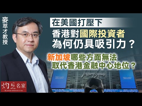 麥萃才教授：在美國打壓下 香港對國際投資者為何仍具吸引力？ 新加坡哪些方面無法取代香港金融中心地位？ 《灼見財經》（2024-10-08）