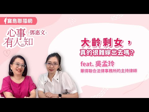 大齡剩女，真的很難嫁出去嗎？ - 鄧惠文 專訪 吳孟玲 華得聯合法律事務所的主持律師 -【心事有人知】20240911