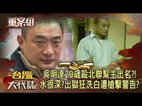 角頭吳明達20歲就「槍殺北聯幫主」引黑白兩道追殺？！入獄18年「越關越大尾」出獄狂洗白「仍中彈」水很深？！《重案組》20240720｜楊茹涵