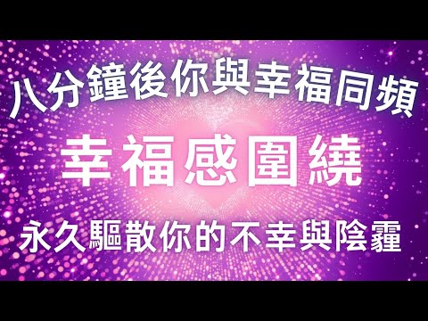 100%快速提頻，八分鐘後你與幸福同頻，永久驅散你的不幸與陰霾，瞬間充能，趕走負能量，吸引力法則，幸福感圍繞，好運圍繞，正念冥想音樂